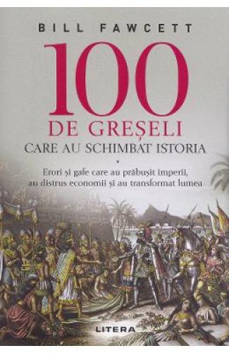 100 de greseli care au schimbat istoria - Bill Fawcett - Stiinte Umaniste - Istorie Universala
