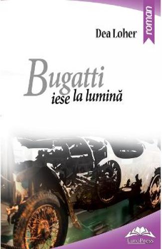Bugatti iese la lumina - Dea Loher - Beletristica - Literatura Universala