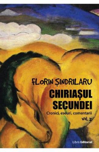 Chiriasul secundei - Volumul 2 - Florin Sindrilaru - Stiinte Umaniste -  Critica Literara