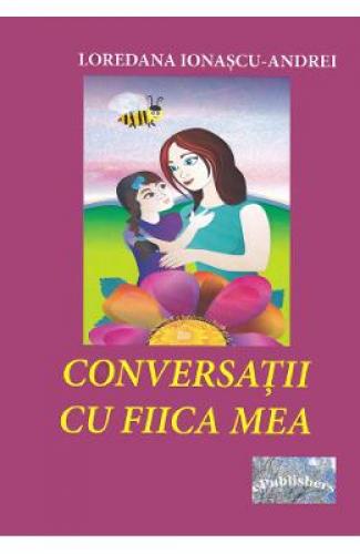 Conversatii cu fiica mea - Loredana Ionascu-Andrei - Carti pentru copii - Literatura Romana