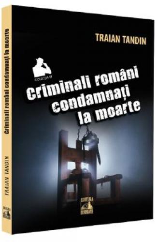 Criminali romani condamnati la moarte - Traian Tandin - Beletristica -  Literatura Romana
