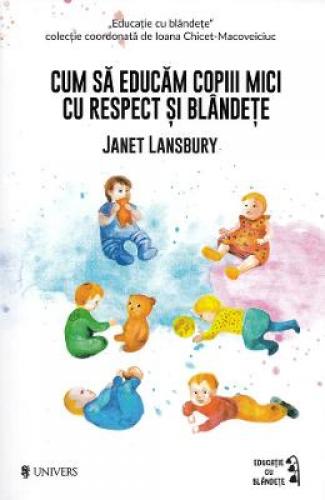 Cum sa educam copii mici cu respect si blandete - Janet Lansbury - Cresterea Copilului - Educatie Psihologie