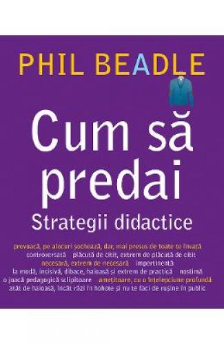 Cum sa predai Strategii didactice - Phil Beadle - Stiinte Umaniste - Pedagogie Metodica