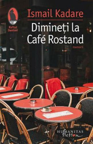 Dimineti la Cafe Rostand - Ismail Kadare - Beletristica - Literatura Universala