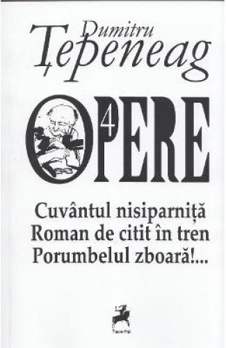 Opere 4: Cuvantul nisiparnita Roman de citit in tren Porumbelul zboara - Dumitru Tepeneag - Jurnale -