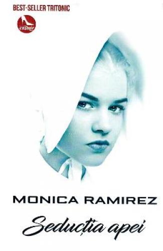 Seductia apei - Monica Ramirez - Beletristica -  Literatura Romana