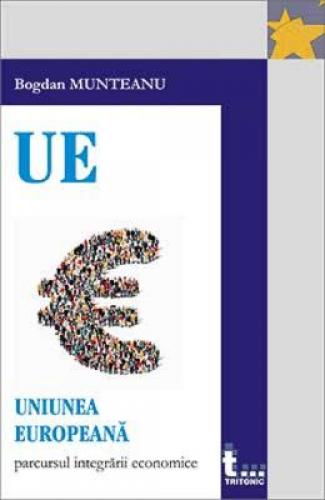 Uniunea Europeana: parcursul integrarii economice - Bogdan Munteanu - Carti Afaceri - Economie Politica